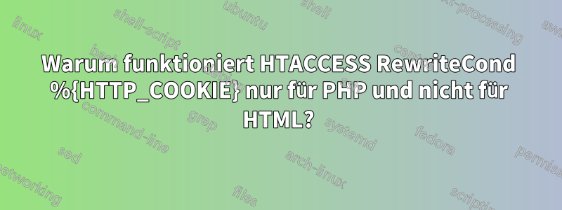 Warum funktioniert HTACCESS RewriteCond %{HTTP_COOKIE} nur für PHP und nicht für HTML?
