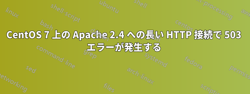 CentOS 7 上の Apache 2.4 への長い HTTP 接続で 503 エラーが発生する