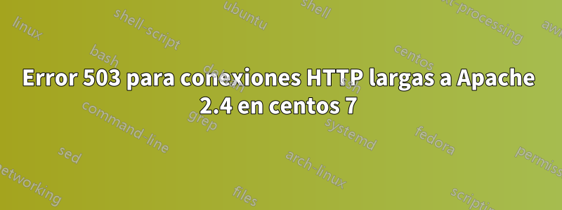 Error 503 para conexiones HTTP largas a Apache 2.4 en centos 7