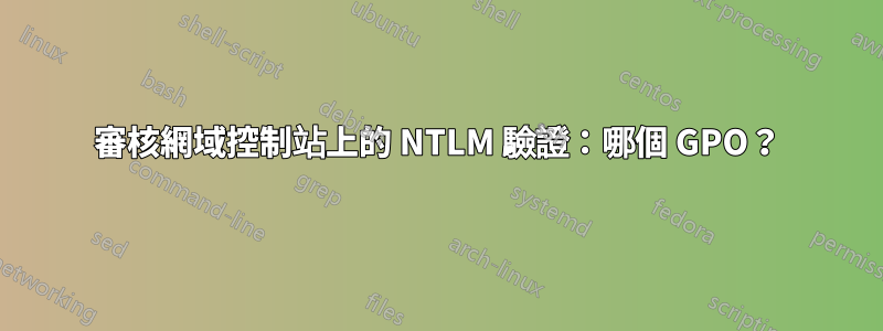審核網域控制站上的 NTLM 驗證：哪個 GPO？