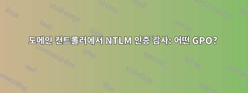 도메인 컨트롤러에서 NTLM 인증 감사: 어떤 GPO?