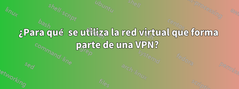 ¿Para qué se utiliza la red virtual que forma parte de una VPN? 