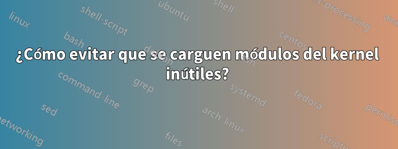 ¿Cómo evitar que se carguen módulos del kernel inútiles?