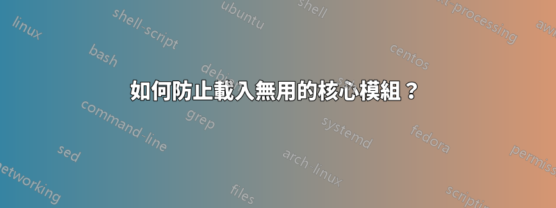 如何防止載入無用的核心模組？