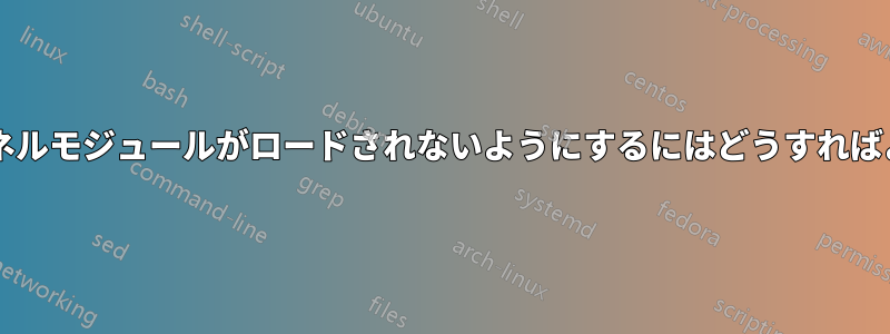 無駄なカーネルモジュールがロードされないようにするにはどうすればよいですか?