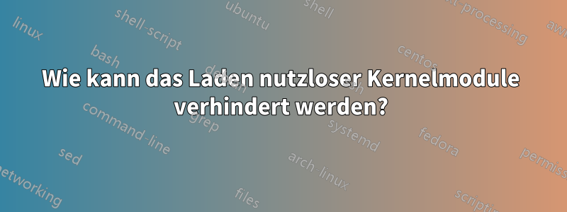 Wie kann das Laden nutzloser Kernelmodule verhindert werden?