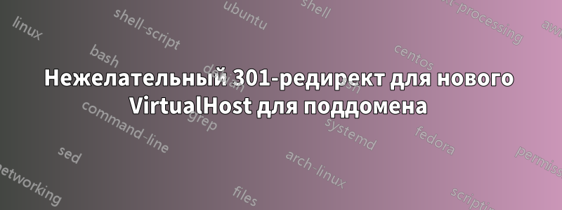 Нежелательный 301-редирект для нового VirtualHost для поддомена