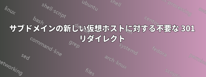 サブドメインの新しい仮想ホストに対する不要な 301 リダイレクト