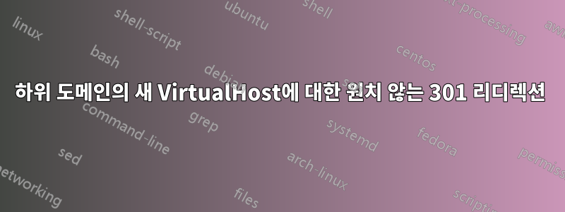 하위 도메인의 새 VirtualHost에 대한 원치 않는 301 리디렉션