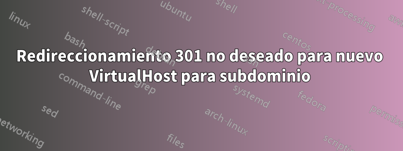 Redireccionamiento 301 no deseado para nuevo VirtualHost para subdominio