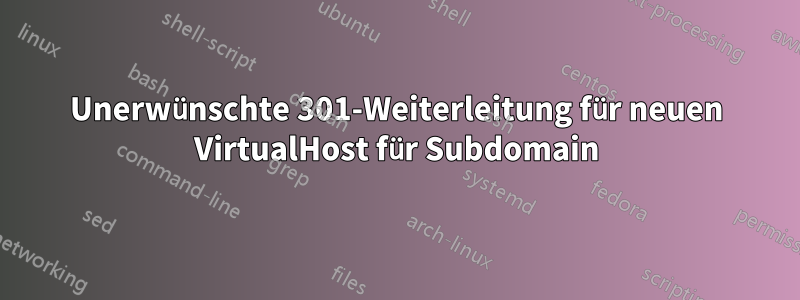 Unerwünschte 301-Weiterleitung für neuen VirtualHost für Subdomain