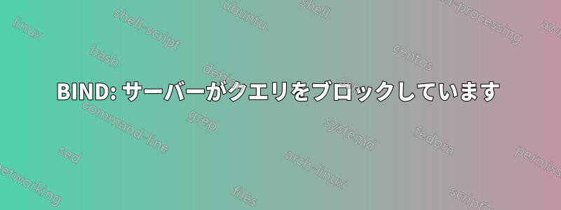 BIND: サーバーがクエリをブロックしています