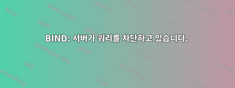 BIND: 서버가 쿼리를 차단하고 있습니다.