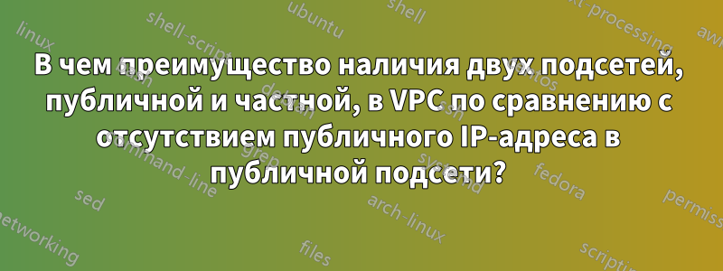 В чем преимущество наличия двух подсетей, публичной и частной, в VPC по сравнению с отсутствием публичного IP-адреса в публичной подсети?