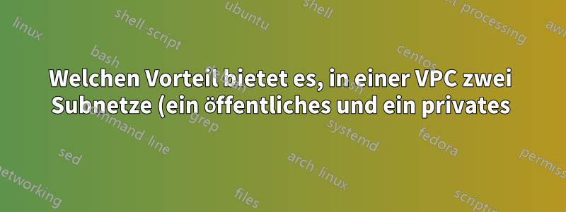 Welchen Vorteil bietet es, in einer VPC zwei Subnetze (ein öffentliches und ein privates) zu haben, im Vergleich dazu, in einem öffentlichen Subnetz keine öffentliche IP-Adresse zu haben?