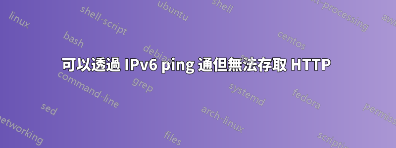 可以透過 IPv6 ping 通但無法存取 HTTP