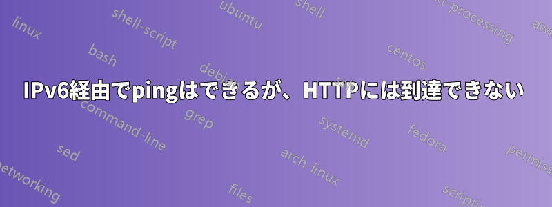 IPv6経由でpingはできるが、HTTPには到達できない