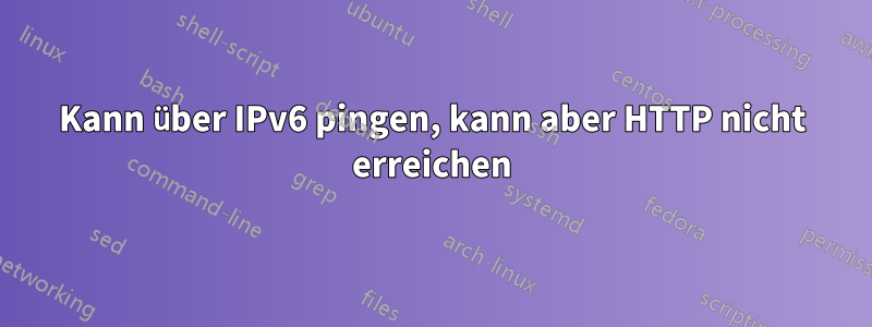 Kann über IPv6 pingen, kann aber HTTP nicht erreichen