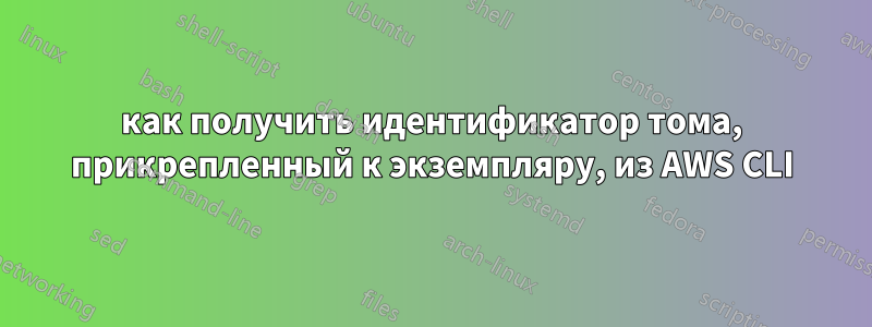 как получить идентификатор тома, прикрепленный к экземпляру, из AWS CLI