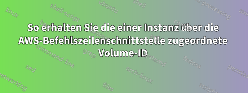So erhalten Sie die einer Instanz über die AWS-Befehlszeilenschnittstelle zugeordnete Volume-ID