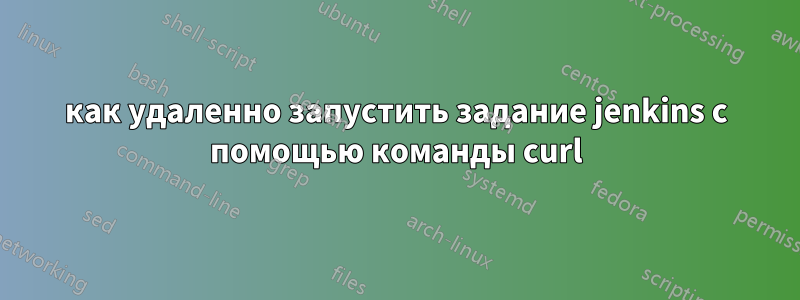 как удаленно запустить задание jenkins с помощью команды curl