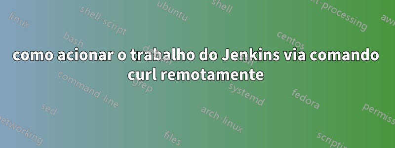 como acionar o trabalho do Jenkins via comando curl remotamente