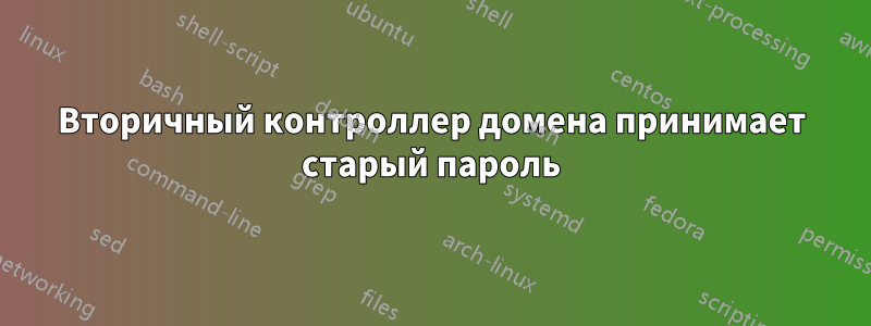 Вторичный контроллер домена принимает старый пароль