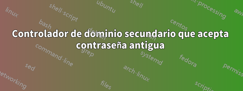 Controlador de dominio secundario que acepta contraseña antigua