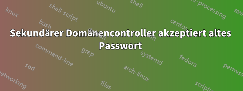 Sekundärer Domänencontroller akzeptiert altes Passwort