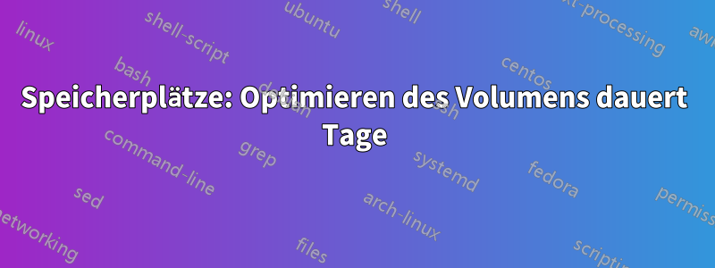 Speicherplätze: Optimieren des Volumens dauert Tage