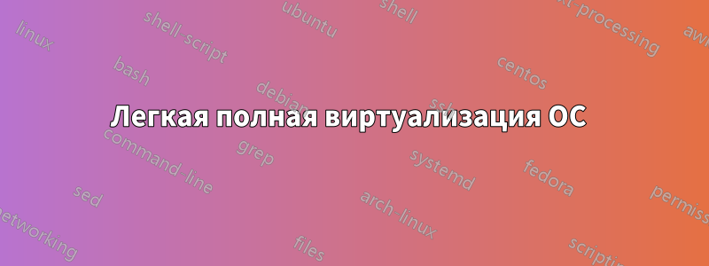 Легкая полная виртуализация ОС 