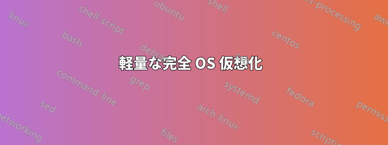 軽量な完全 OS 仮想化 