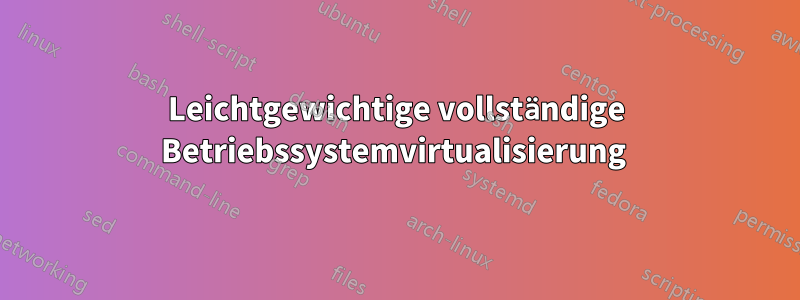 Leichtgewichtige vollständige Betriebssystemvirtualisierung 