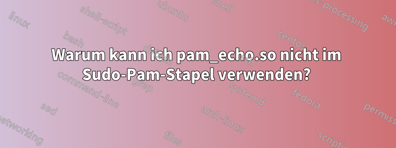 Warum kann ich pam_echo.so nicht im Sudo-Pam-Stapel verwenden?