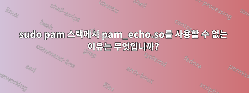 sudo pam 스택에서 pam_echo.so를 사용할 수 없는 이유는 무엇입니까?