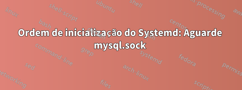 Ordem de inicialização do Systemd: Aguarde mysql.sock