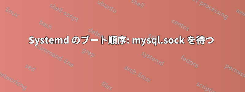 Systemd のブート順序: mysql.sock を待つ