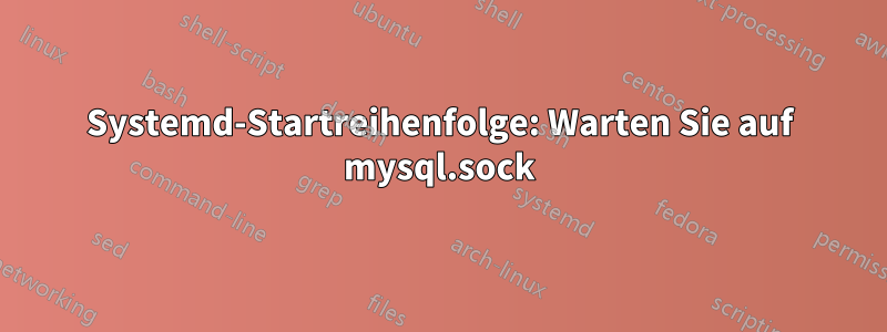 Systemd-Startreihenfolge: Warten Sie auf mysql.sock