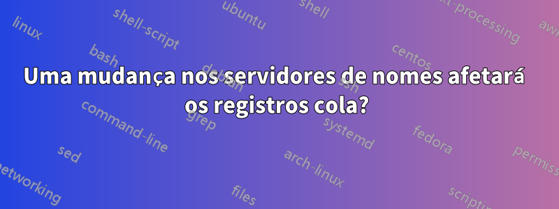 Uma mudança nos servidores de nomes afetará os registros cola?