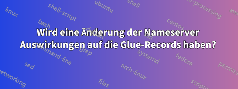 Wird eine Änderung der Nameserver Auswirkungen auf die Glue-Records haben?