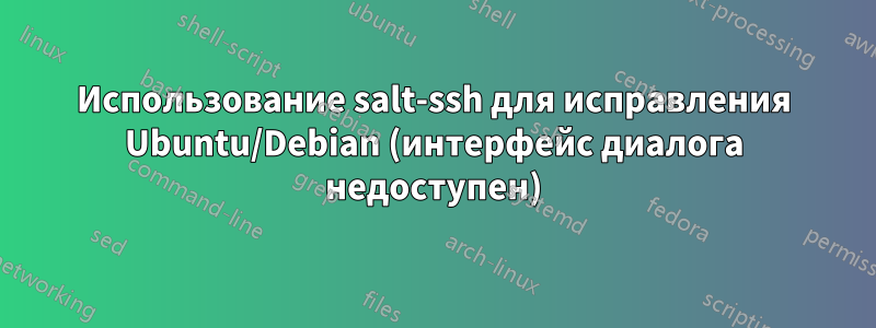 Использование salt-ssh для исправления Ubuntu/Debian (интерфейс диалога недоступен)
