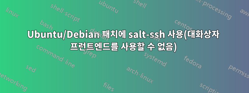 Ubuntu/Debian 패치에 salt-ssh 사용(대화상자 프런트엔드를 사용할 수 없음)