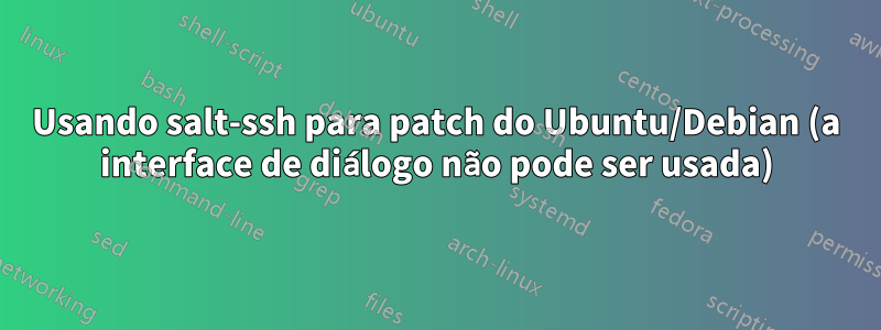 Usando salt-ssh para patch do Ubuntu/Debian (a interface de diálogo não pode ser usada)