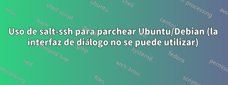 Uso de salt-ssh para parchear Ubuntu/Debian (la interfaz de diálogo no se puede utilizar)