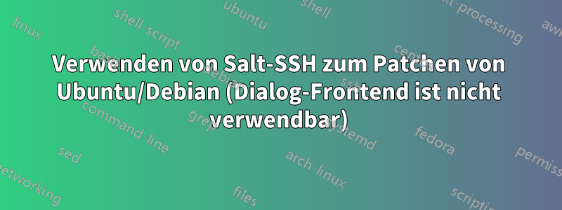 Verwenden von Salt-SSH zum Patchen von Ubuntu/Debian (Dialog-Frontend ist nicht verwendbar)