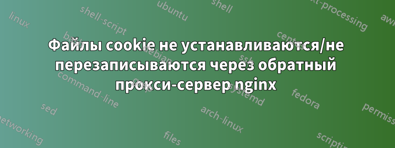 Файлы cookie не устанавливаются/не перезаписываются через обратный прокси-сервер nginx
