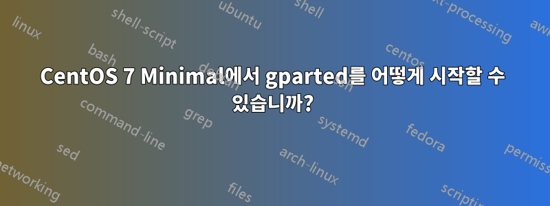 CentOS 7 Minimal에서 gparted를 어떻게 시작할 수 있습니까?
