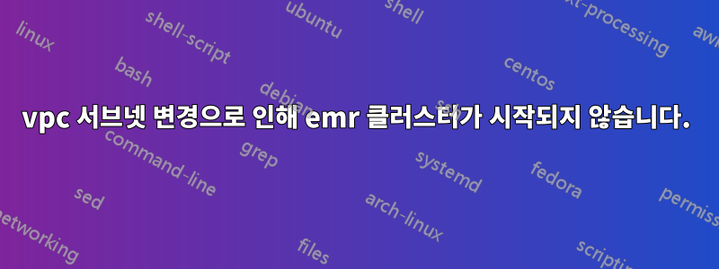 vpc 서브넷 변경으로 인해 emr 클러스터가 시작되지 않습니다.