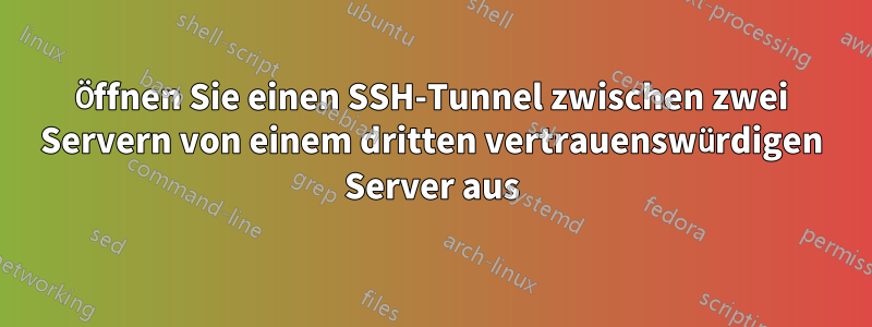 Öffnen Sie einen SSH-Tunnel zwischen zwei Servern von einem dritten vertrauenswürdigen Server aus