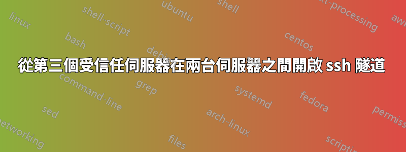 從第三個受信任伺服器在兩台伺服器之間開啟 ssh 隧道